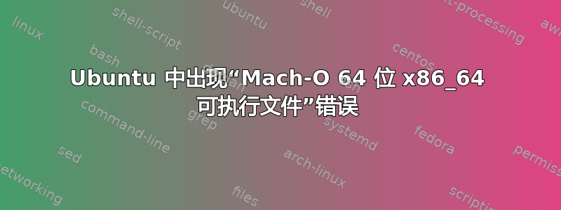 Ubuntu 中出现“Mach-O 64 位 x86_64 可执行文件”错误