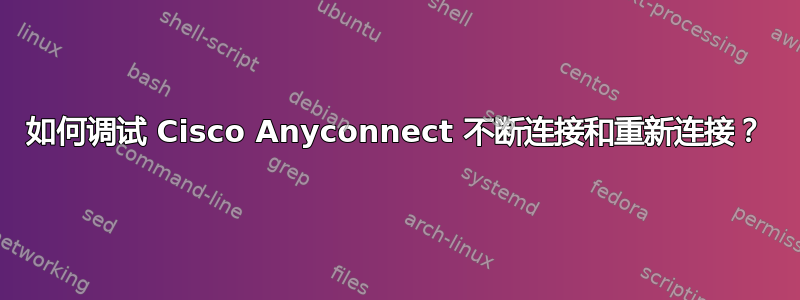 如何调试 Cisco Anyconnect 不断连接和重新连接？