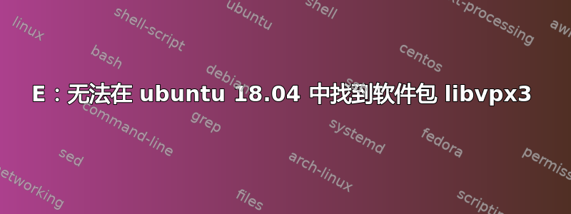 E：无法在 ubuntu 18.04 中找到软件包 libvpx3