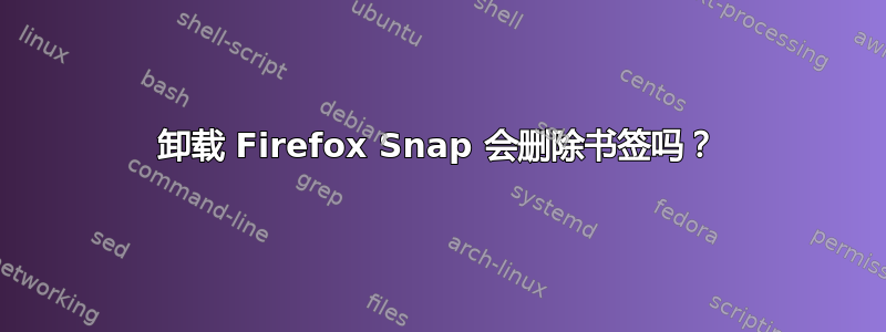 卸载 Firefox Snap 会删除书签吗？