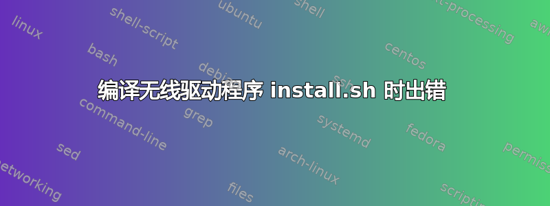 编译无线驱动程序 install.sh 时出错