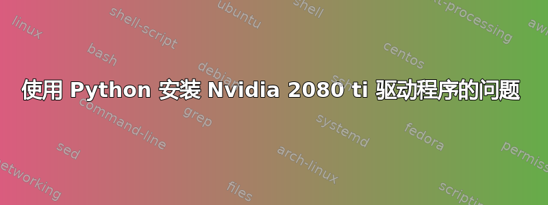 使用 Python 安装 Nvidia 2080 ti 驱动程序的问题