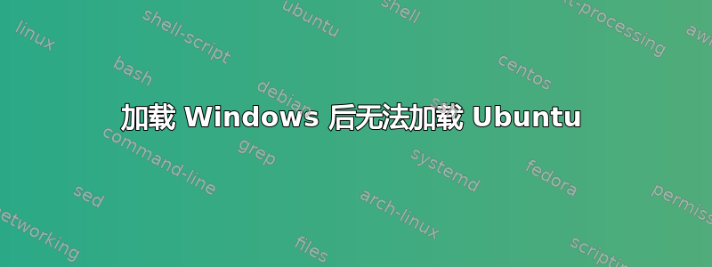 加载 Windows 后无法加载 Ubuntu