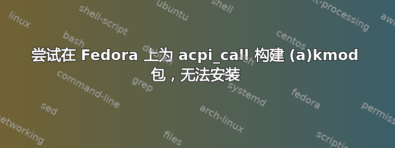 尝试在 Fedora 上为 acpi_call 构建 (a)kmod 包，无法安装