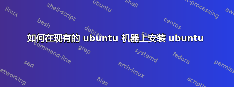 如何在现有的 ubuntu 机器上安装 ubuntu