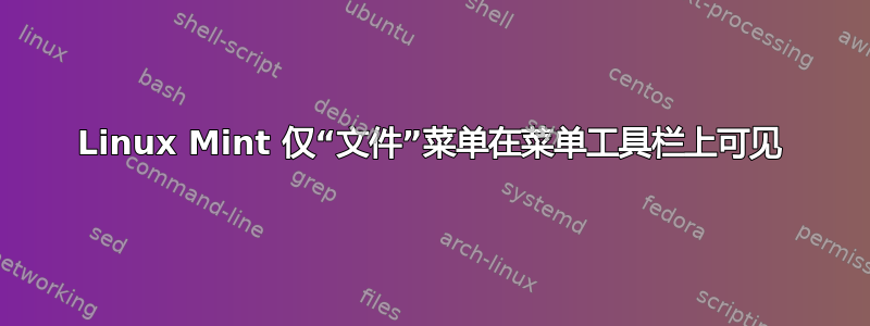 Linux Mint 仅“文件”菜单在菜单工具栏上可见