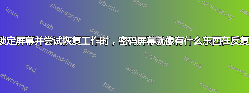 有时当我锁定屏幕并尝试恢复工作时，密码屏幕就像有什么东西在反复尝试登录