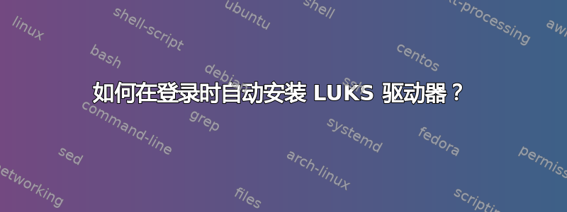 如何在登录时自动安装 LUKS 驱动器？