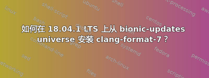 如何在 18.04.1 LTS 上从 bionic-updates universe 安装 clang-format-7？