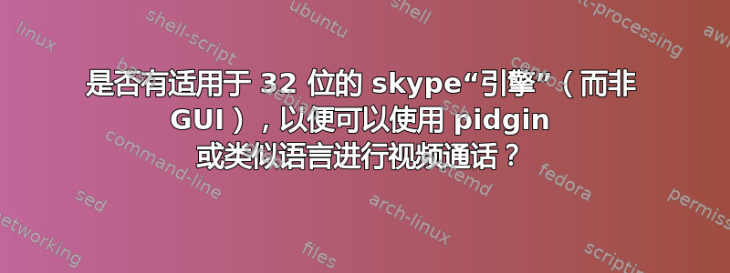 是否有适用于 32 位的 skype“引擎”（而非 GUI），以便可以使用 pidgin 或类似语言进行视频通话？