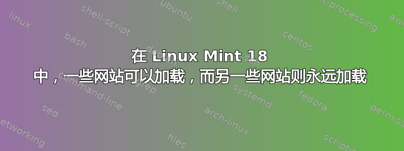 在 Linux Mint 18 中，一些网站可以加载，而另一些网站则永远加载