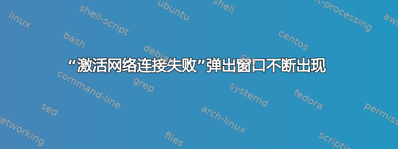 “激活网络连接失败”弹出窗口不断出现