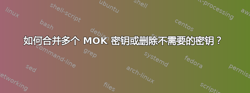 如何合并多个 MOK 密钥或删除不需要的密钥？