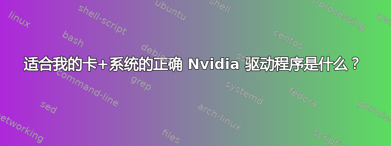 适合我的卡+系统的正确 Nvidia 驱动程序是什么？