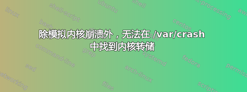 除模拟内核崩溃外，无法在 /var/crash 中找到内核转储