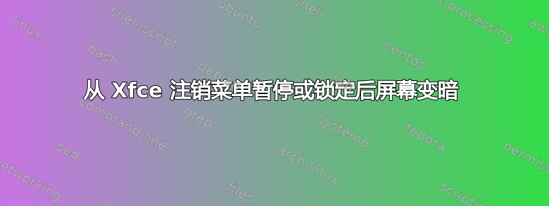 从 Xfce 注销菜单暂停或锁定后屏幕变暗