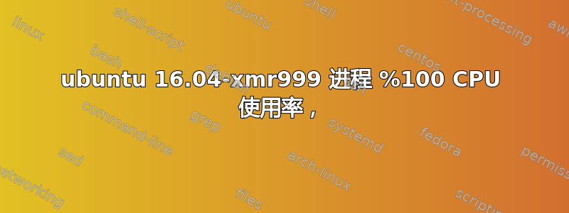 ubuntu 16.04-xmr999 进程 %100 CPU 使用率，