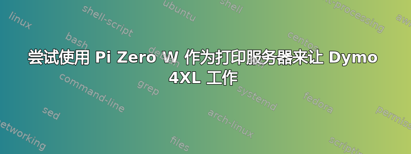 尝试使用 Pi Zero W 作为打印服务器来让 Dymo 4XL 工作