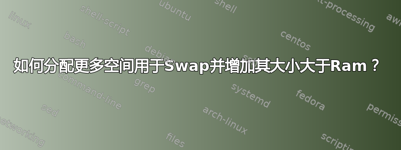 如何分配更多空间用于Swap并增加其大小大于Ram？