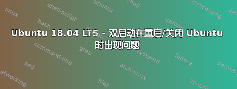 Ubuntu 18.04 LTS - 双启动在重启/关闭 Ubuntu 时出现问题