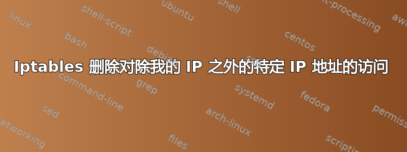 Iptables 删除对除我的 IP 之外的特定 IP 地址的访问