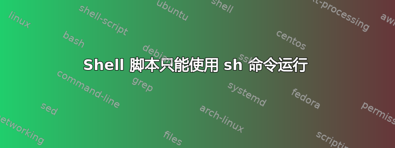 Shell 脚本只能使用 sh 命令运行