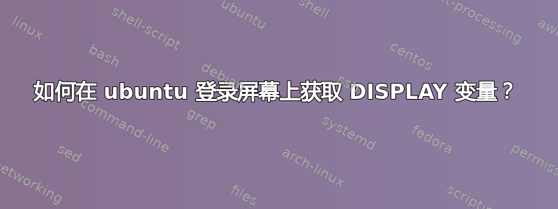 如何在 ubuntu 登录屏幕上获取 DISPLAY 变量？