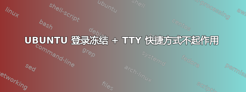 UBUNTU 登录冻结 + TTY 快捷方式不起作用