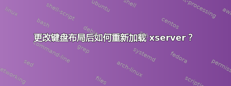 更改键盘布局后如何重新加载 xserver？