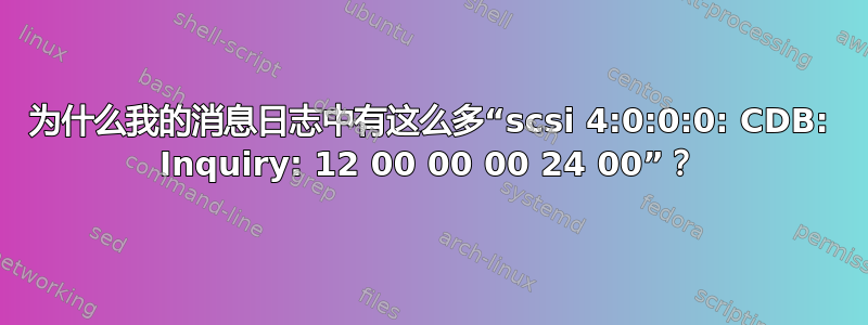 为什么我的消息日志中有这么多“scsi 4:0:0:0: CDB: Inquiry: 12 00 00 00 24 00”？