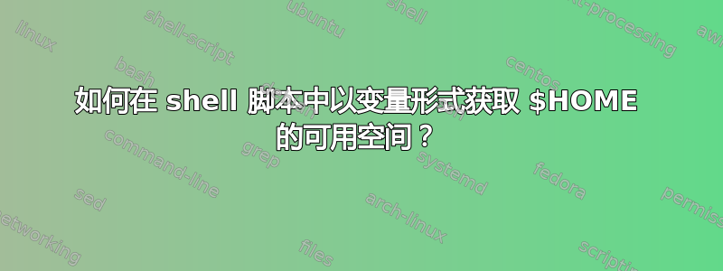 如何在 shell 脚本中以变量形式获取 $HOME 的可用空间？