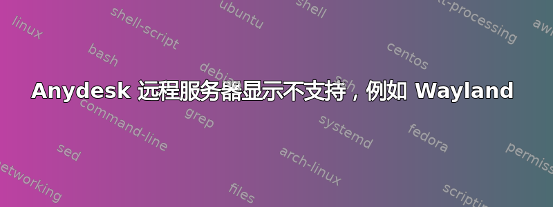 Anydesk 远程服务器显示不支持，例如 Wayland