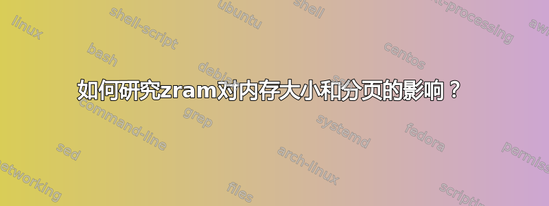 如何研究zram对内存大小和分页的影响？