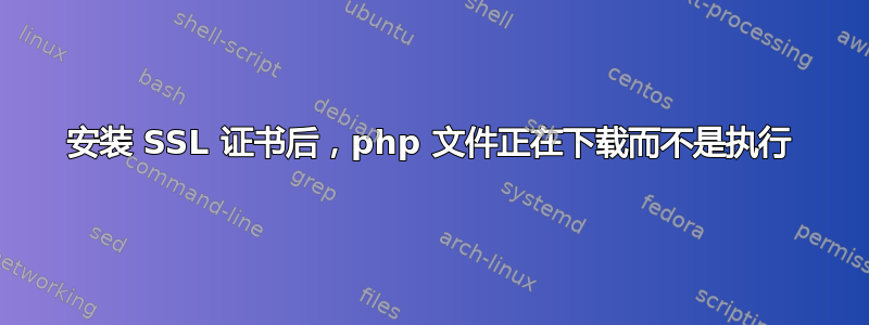 安装 SSL 证书后，php 文件正在下载而不是执行