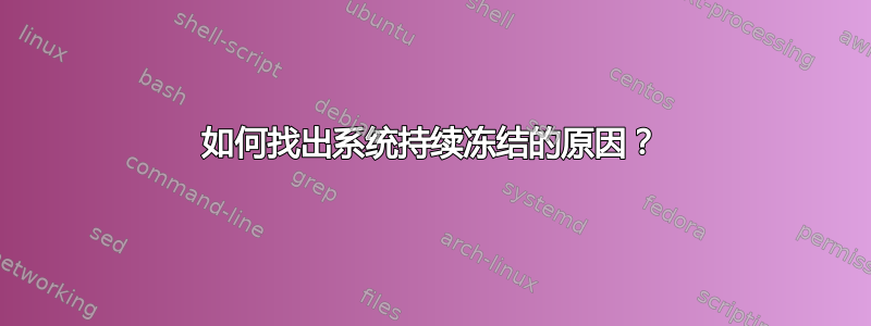 如何找出系统持续冻结的原因？