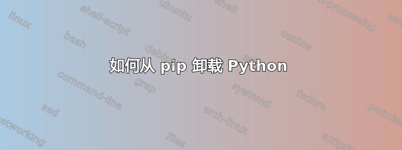 如何从 pip 卸载 Python