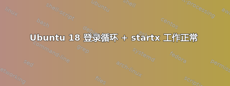 Ubuntu 18 登录循环 + startx 工作正常