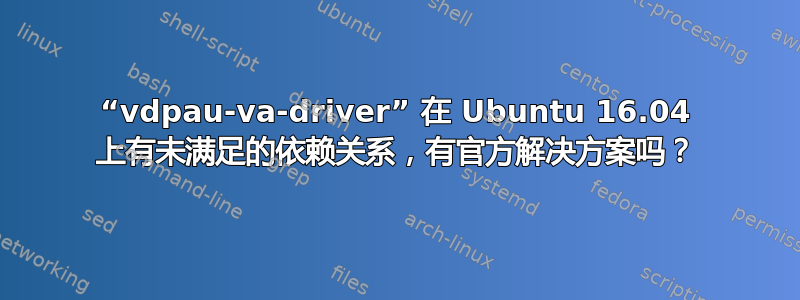 “vdpau-va-driver” 在 Ubuntu 16.04 上有未满足的依赖关系，有官方解决方案吗？