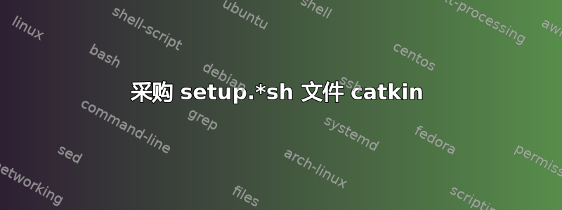 采购 setup.*sh 文件 catkin