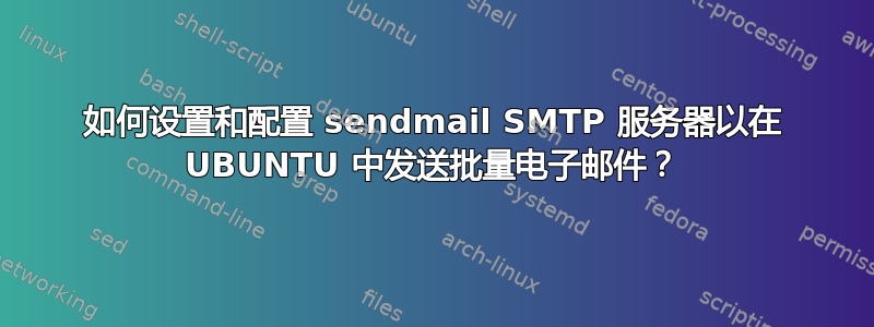 如何设置和配置 sendmail SMTP 服务器以在 UBUNTU 中发送批量电子邮件？