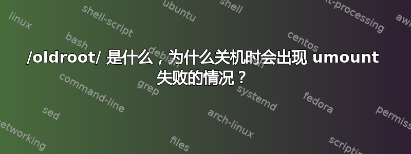 /oldroot/ 是什么，为什么关机时会出现 umount 失败的情况？