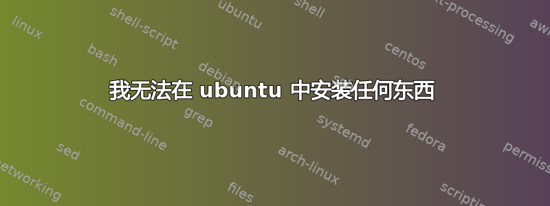 我无法在 ubuntu 中安装任何东西