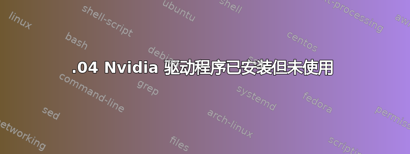 18.04 Nvidia 驱动程序已安装但未使用