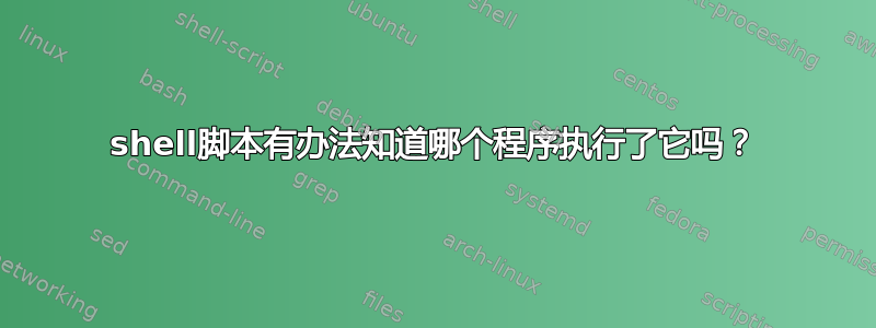 shell脚本有办法知道哪个程序执行了它吗？