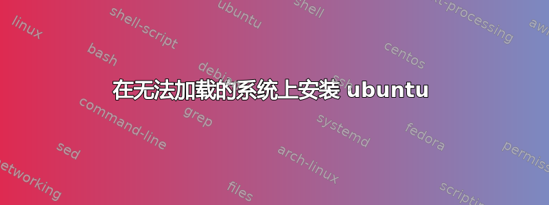 在无法加载的系统上安装 ubuntu