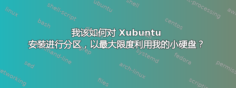 我该如何对 Xubuntu 安装进行分区，以最大限度利用我的小硬盘？