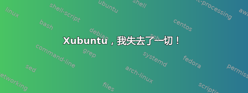 Xubuntu，我失去了一切！