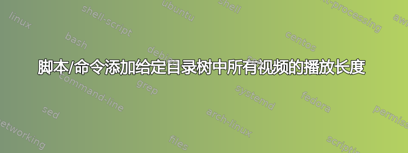 脚本/命令添加给定目录树中所有视频的播放长度