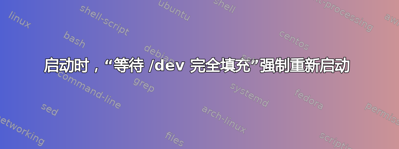 启动时，“等待 /dev 完全填充”强制重新启动