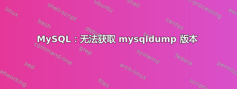 MySQL：无法获取 mysqldump 版本